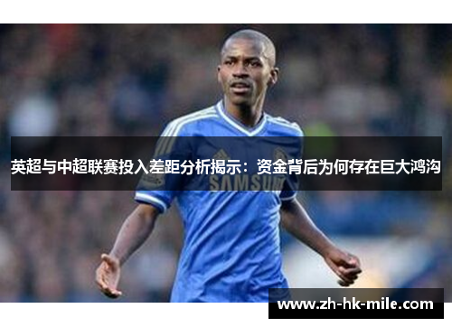 英超与中超联赛投入差距分析揭示:资金背后为何存在巨大鸿沟 英超与中超联赛投入差距分析揭示:资金背后为何存在巨大鸿沟