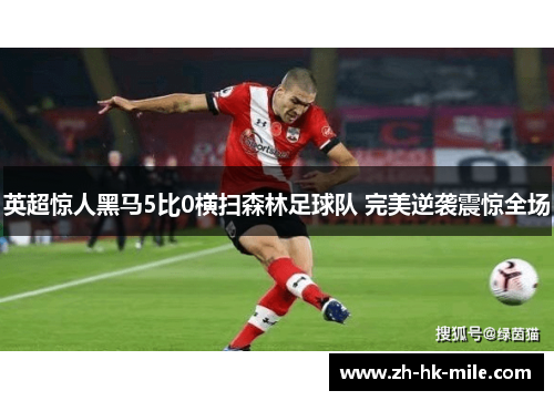 英超惊人黑马5比0横扫森林足球队 完美逆袭震惊全场 英超惊人黑马5比0横扫森林足球队 完美逆袭震惊全场