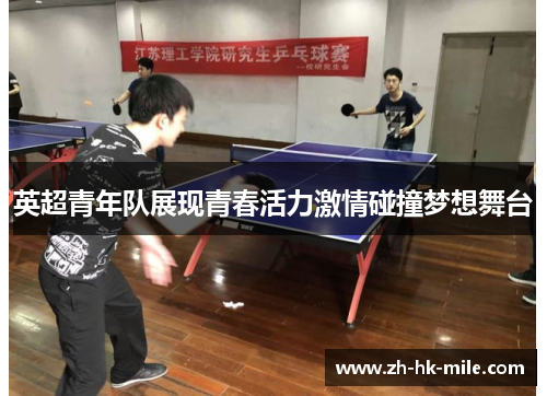 英超青年队展现青春活力激情碰撞梦想舞台 英超青年队展现青春活力激情碰撞梦想舞台