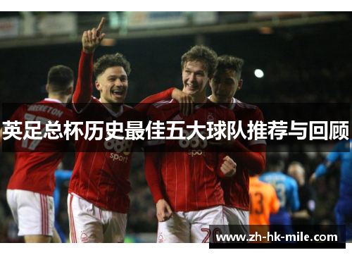 英足总杯历史最佳五大球队推荐与回顾