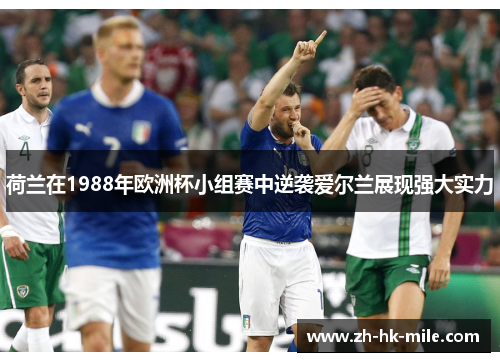 荷兰在1988年欧洲杯小组赛中逆袭爱尔兰展现强大实力 荷兰在1988年欧洲杯小组赛中逆袭爱尔兰展现强大实力