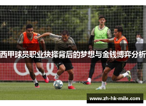 西甲球员职业抉择背后的梦想与金钱博弈分析 西甲球员职业抉择背后的梦想与金钱博弈分析