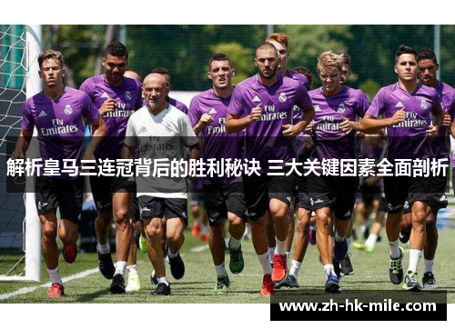 解析皇马三连冠背后的胜利秘诀 三大关键因素全面剖析 解析皇马三连冠背后的胜利秘诀 三大关键因素全面剖析
