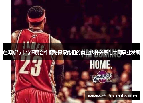 詹姆斯与卡特深度合作揭秘探索他们的商业伙伴关系与共同事业发展 詹姆斯与卡特深度合作揭秘探索他们的商业伙伴关系与共同事业发展
