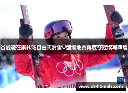 谷爱凌在崇礼站自由式滑雪U型场地赛再度夺冠续写辉煌 谷爱凌在崇礼站自由式滑雪U型场地赛再度夺冠续写辉煌