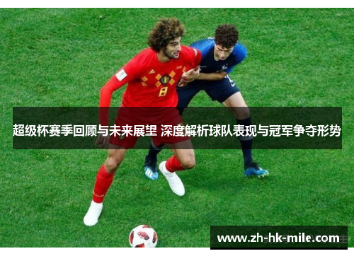 超级杯赛季回顾与未来展望 深度解析球队表现与冠军争夺形势