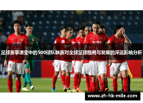 足球赛事演变中的500球队联赛对全球足球格局与发展的深远影响分析 足球赛事演变中的500球队联赛对全球足球格局与发展的深远影响分析