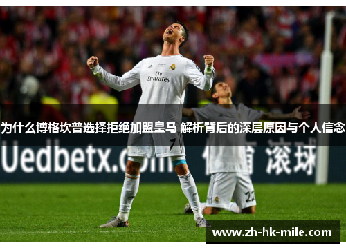 为什么博格坎普选择拒绝加盟皇马 解析背后的深层原因与个人信念 为什么博格坎普选择拒绝加盟皇马 解析背后的深层原因与个人信念