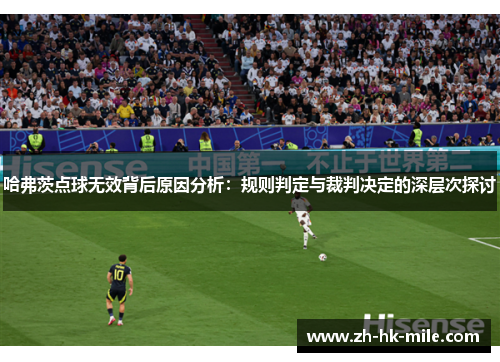 哈弗茨点球无效背后原因分析:规则判定与裁判决定的深层次探讨 哈弗茨点球无效背后原因分析:规则判定与裁判决定的深层次探讨