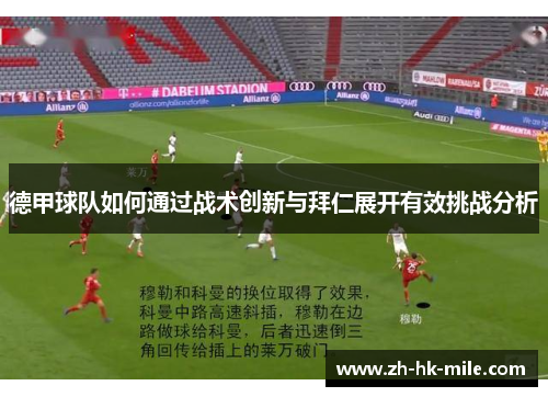德甲球队如何通过战术创新与拜仁展开有效挑战分析 德甲球队如何通过战术创新与拜仁展开有效挑战分析