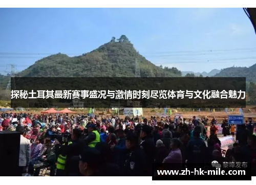 探秘土耳其最新赛事盛况与激情时刻尽览体育与文化融合魅力 探秘土耳其最新赛事盛况与激情时刻尽览体育与文化融合魅力