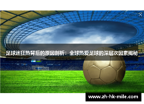 足球迷狂热背后的原因剖析:全球热爱足球的深层次因素揭秘 足球迷狂热背后的原因剖析:全球热爱足球的深层次因素揭秘