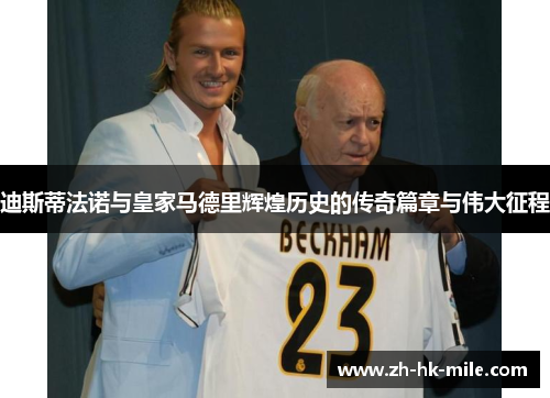 迪斯蒂法诺与皇家马德里辉煌历史的传奇篇章与伟大征程 迪斯蒂法诺与皇家马德里辉煌历史的传奇篇章与伟大征程