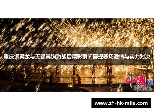 重庆铜梁龙与无锡吴钩激战后精彩瞬间展现赛场激情与实力对决 重庆铜梁龙与无锡吴钩激战后精彩瞬间展现赛场激情与实力对决
