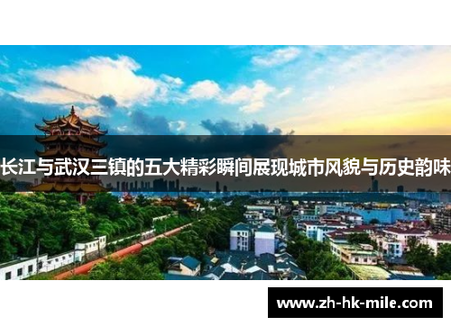 长江与武汉三镇的五大精彩瞬间展现城市风貌与历史韵味 长江与武汉三镇的五大精彩瞬间展现城市风貌与历史韵味
