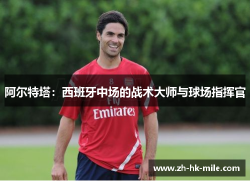 阿尔特塔:西班牙中场的战术大师与球场指挥官 阿尔特塔:西班牙中场的战术大师与球场指挥官