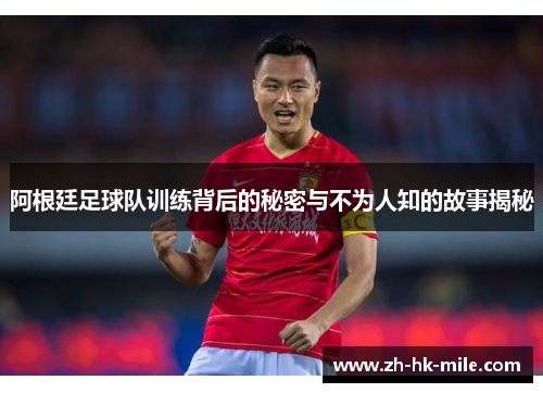 阿根廷足球队训练背后的秘密与不为人知的故事揭秘 阿根廷足球队训练背后的秘密与不为人知的故事揭秘