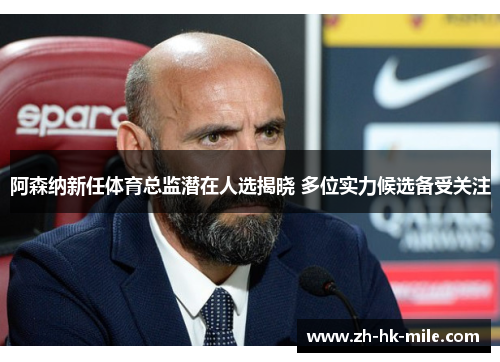 阿森纳新任体育总监潜在人选揭晓 多位实力候选备受关注 阿森纳新任体育总监潜在人选揭晓 多位实力候选备受关注