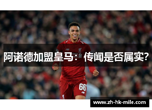 阿诺德加盟皇马：传闻是否属实？