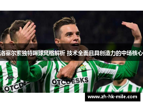 洛塞尔索独特踢球风格解析 技术全面且具创造力的中场核心 洛塞尔索独特踢球风格解析 技术全面且具创造力的中场核心