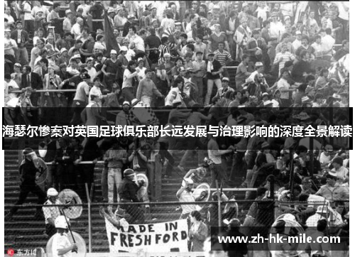 海瑟尔惨案对英国足球俱乐部长远发展与治理影响的深度全景解读 海瑟尔惨案对英国足球俱乐部长远发展与治理影响的深度全景解读