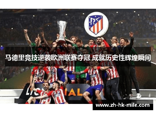 马德里竞技逆袭欧洲联赛夺冠 成就历史性辉煌瞬间