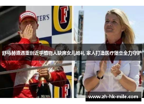 舒马赫遭遇重创近乎植物人缺席女儿婚礼 家人打造医疗堡垒全力守护