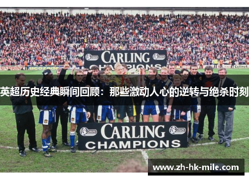 英超历史经典瞬间回顾:那些激动人心的逆转与绝杀时刻 英超历史经典瞬间回顾:那些激动人心的逆转与绝杀时刻