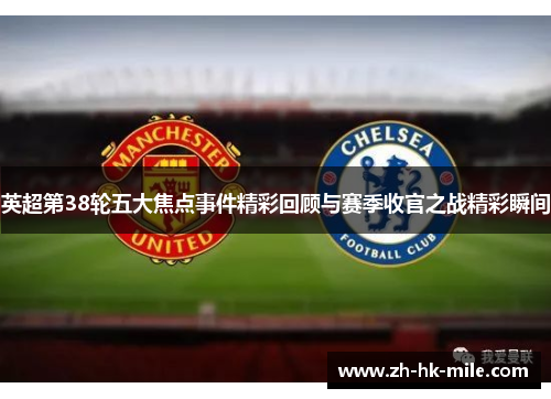 英超第38轮五大焦点事件精彩回顾与赛季收官之战精彩瞬间 英超第38轮五大焦点事件精彩回顾与赛季收官之战精彩瞬间