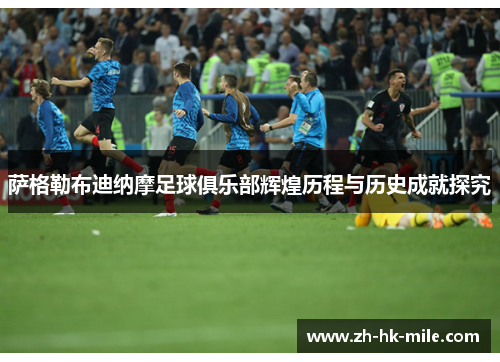 萨格勒布迪纳摩足球俱乐部辉煌历程与历史成就探究