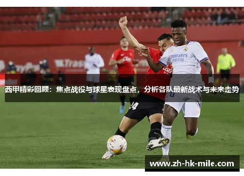 西甲精彩回顾:焦点战役与球星表现盘点,分析各队最新战术与未来走势 西甲精彩回顾:焦点战役与球星表现盘点,分析各队最新战术与未来走势