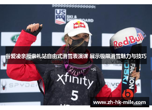 谷爱凌亲授崇礼站自由式滑雪表演课 展示极限滑雪魅力与技巧 谷爱凌亲授崇礼站自由式滑雪表演课 展示极限滑雪魅力与技巧