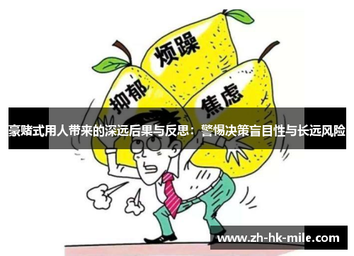 豪赌式用人带来的深远后果与反思:警惕决策盲目性与长远风险 豪赌式用人带来的深远后果与反思:警惕决策盲目性与长远风险