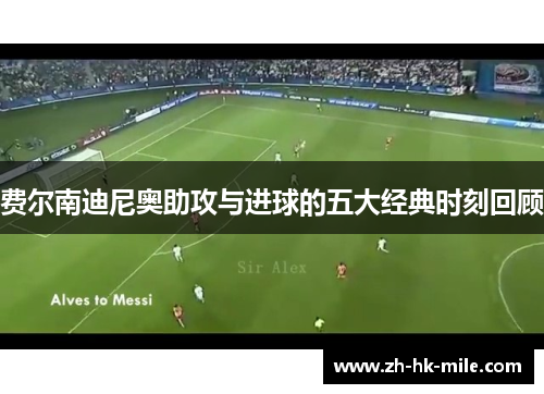 费尔南迪尼奥助攻与进球的五大经典时刻回顾 费尔南迪尼奥助攻与进球的五大经典时刻回顾