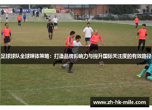 足球球队全球媒体策略：打造品牌影响力与提升国际关注度的有效路径