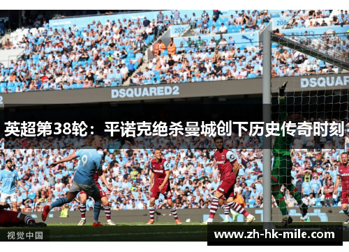 英超第38轮:平诺克绝杀曼城创下历史传奇时刻 英超第38轮:平诺克绝杀曼城创下历史传奇时刻
