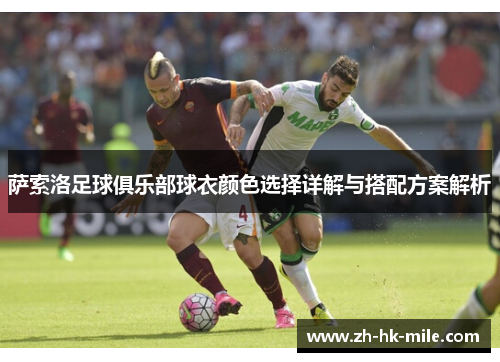 萨索洛足球俱乐部球衣颜色选择详解与搭配方案解析