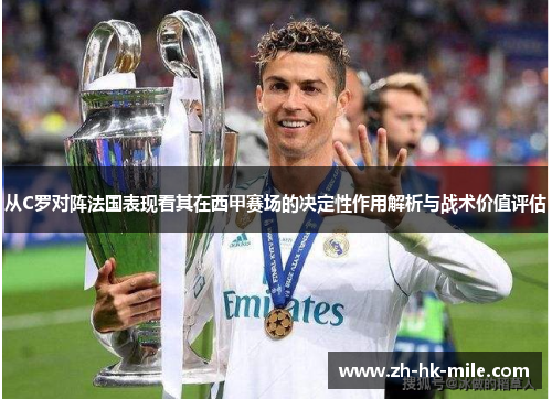 从C罗对阵法国表现看其在西甲赛场的决定性作用解析与战术价值评估