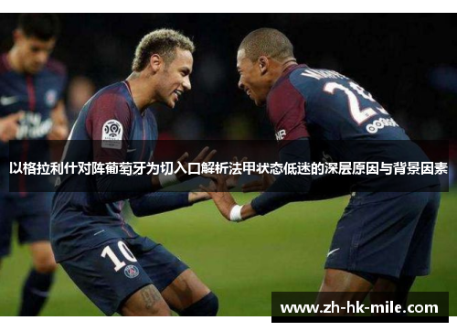 以格拉利什对阵葡萄牙为切入口解析法甲状态低迷的深层原因与背景因素