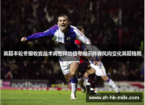 英超本轮冬窗收官战术调整释放信号揭示阵容风向变化英超格局