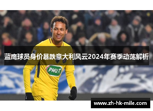 蓝鹰球员身价暴跌意大利风云2024年赛季动荡解析