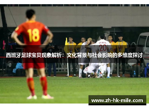 西班牙足球宝贝现象解析：文化背景与社会影响的多维度探讨
