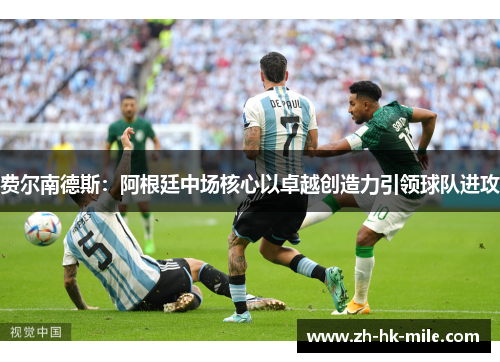 费尔南德斯：阿根廷中场核心以卓越创造力引领球队进攻