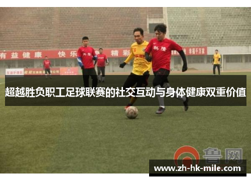 超越胜负职工足球联赛的社交互动与身体健康双重价值