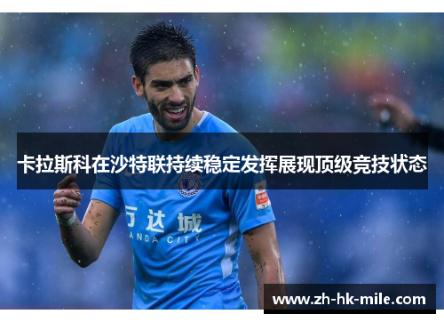 卡拉斯科在沙特联持续稳定发挥展现顶级竞技状态