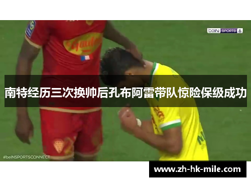 南特经历三次换帅后孔布阿雷带队惊险保级成功 南特经历三次换帅后孔布阿雷带队惊险保级成功
