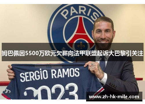 姆巴佩因5500万欧元欠薪向法甲联盟起诉大巴黎引关注