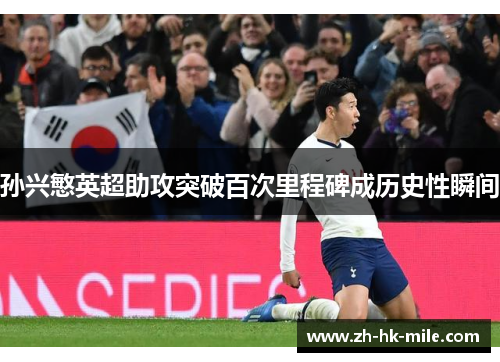 孙兴慜英超助攻突破百次里程碑成历史性瞬间