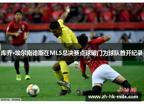 库乔·埃尔南德斯在MLS总决赛点球破门为球队首开纪录 库乔·埃尔南德斯在MLS总决赛点球破门为球队首开纪录