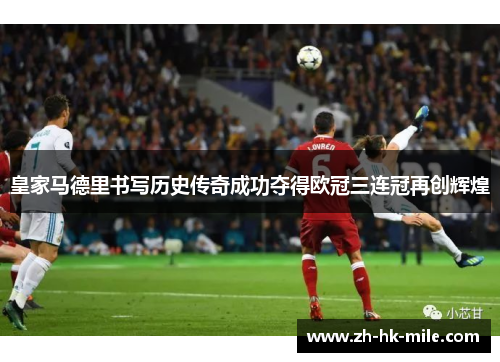 皇家马德里书写历史传奇成功夺得欧冠三连冠再创辉煌